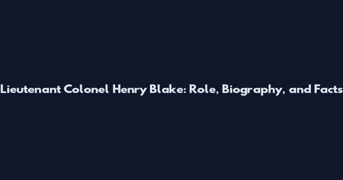Lieutenant Colonel Henry Blake: Role, Biography, and Facts
