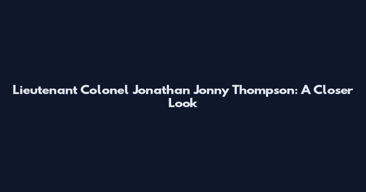 Lieutenant Colonel Jonathan Jonny Thompson: A Closer Look