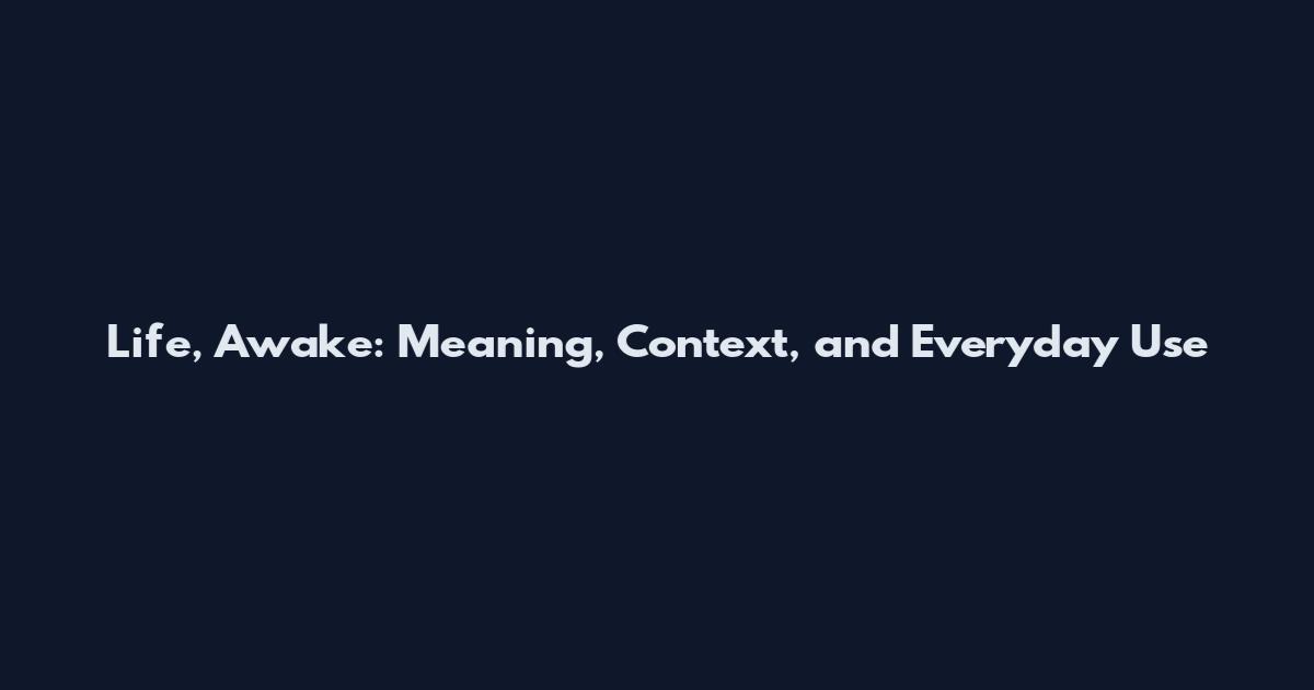 Life, Awake: Meaning, Context, and Everyday Use