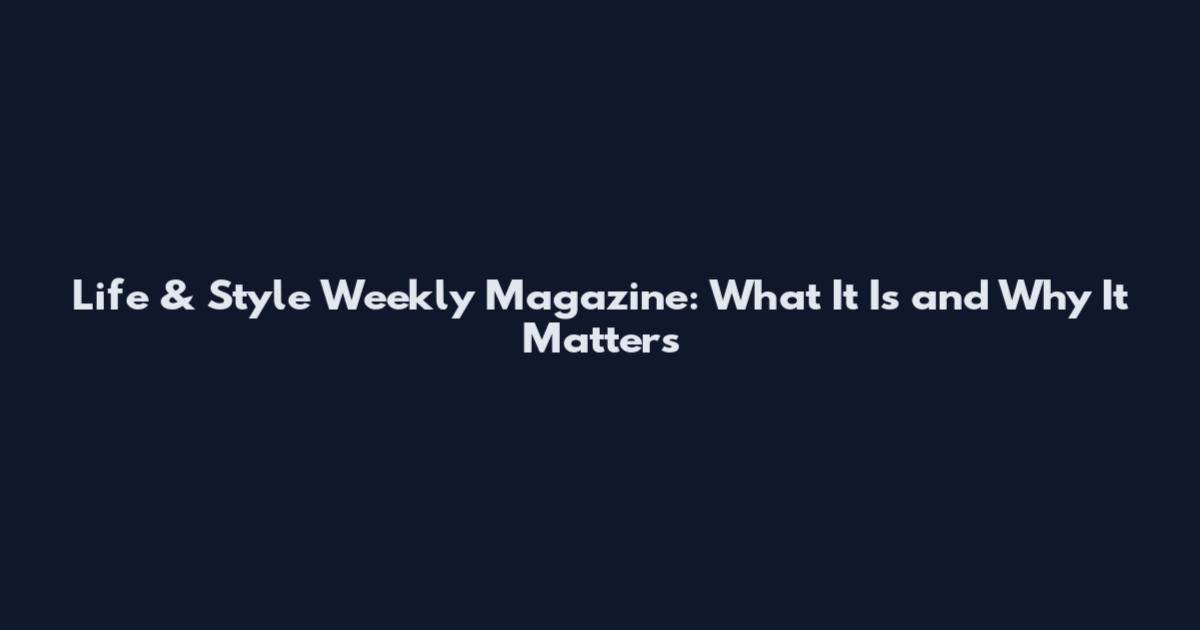Life & Style Weekly Magazine: What It Is and Why It Matters