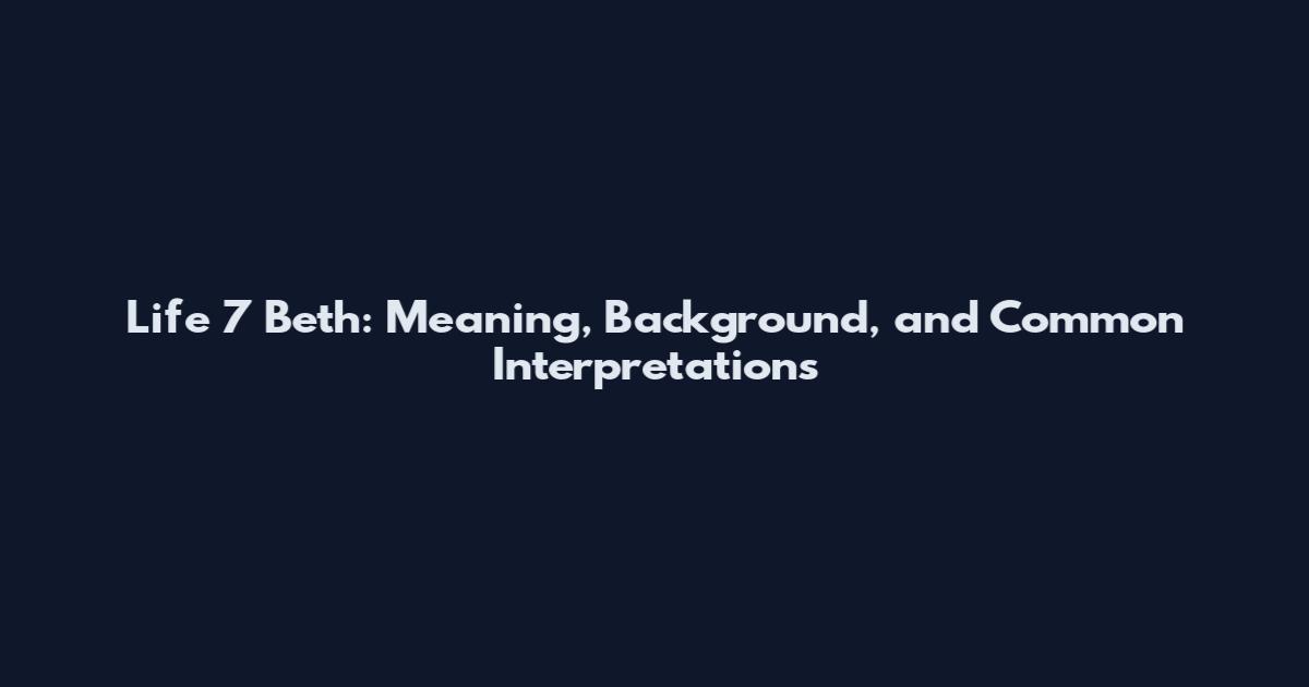 Life 7 Beth: Meaning, Background, and Common Interpretations