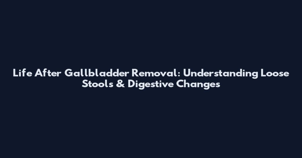 Life After Gallbladder Removal: Understanding Loose Stools & Digestive Changes
