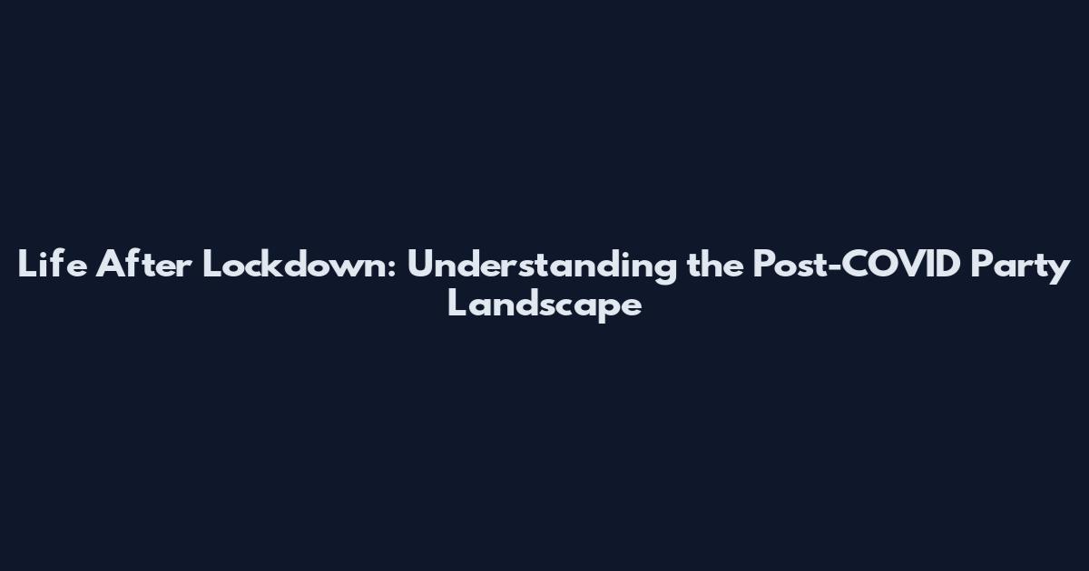 Life After Lockdown: Understanding the Post-COVID Party Landscape