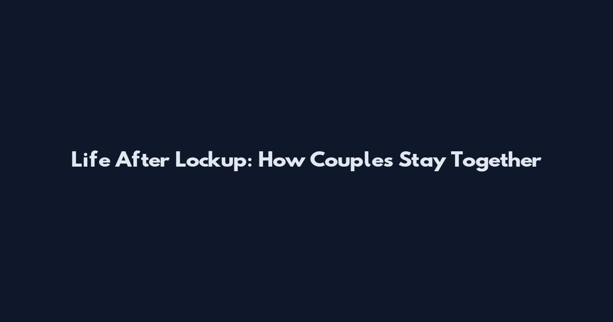Life After Lockup: How Couples Stay Together