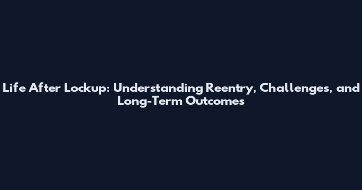 Life After Lockup: Understanding Reentry, Challenges, and Long-Term Outcomes