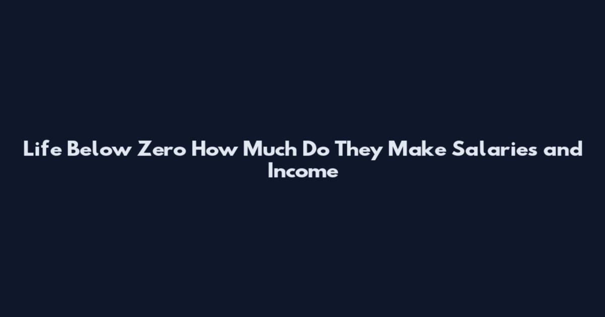 Life Below Zero How Much Do They Make Salaries and Income