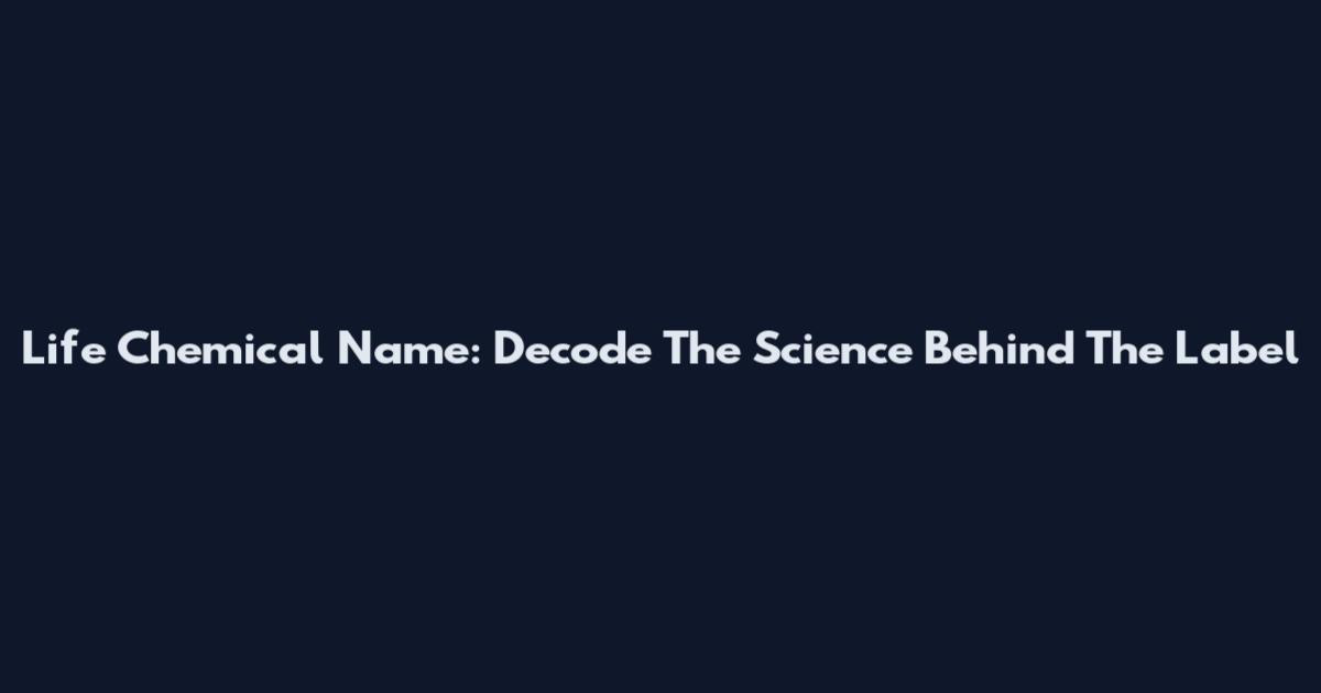Life Chemical Name: Decode The Science Behind The Label