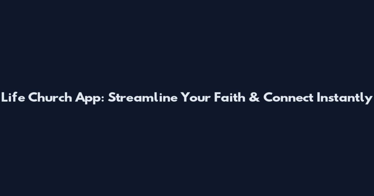 Life Church App: Streamline Your Faith & Connect Instantly