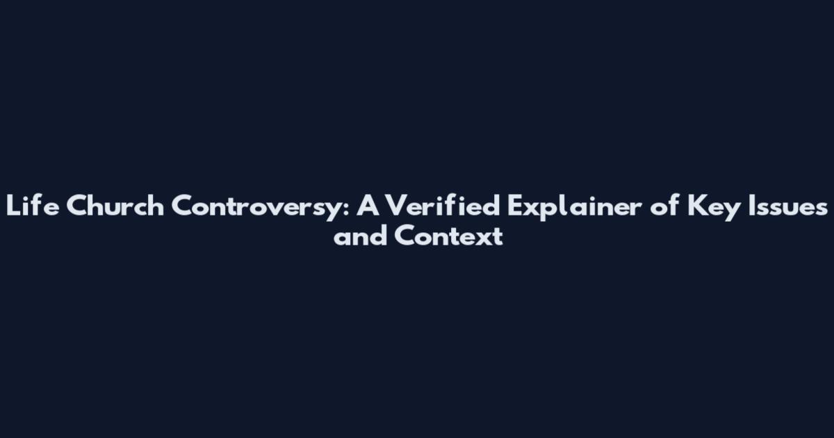 Life Church Controversy: A Verified Explainer of Key Issues and Context