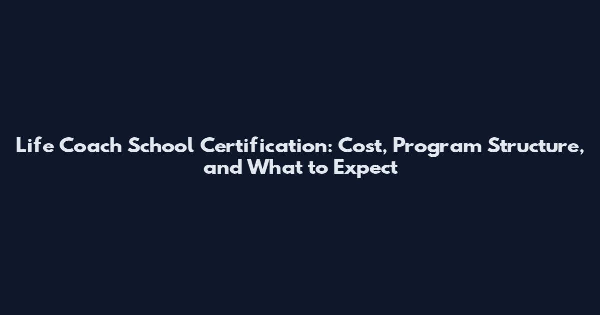 Life Coach School Certification: Cost, Program Structure, and What to Expect