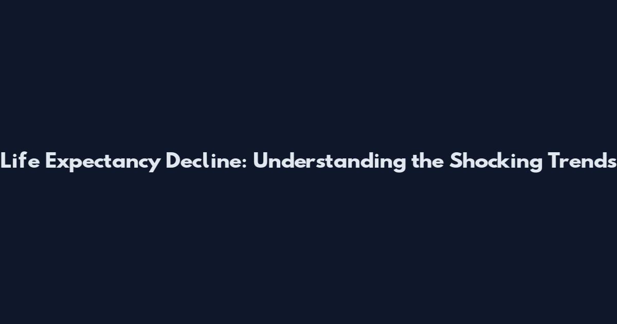 Life Expectancy Decline: Understanding the Shocking Trends
