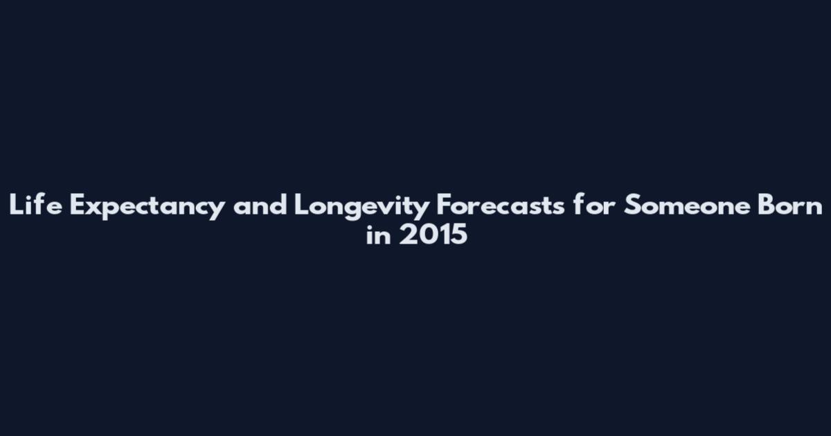 Life Expectancy and Longevity Forecasts for Someone Born in 2015