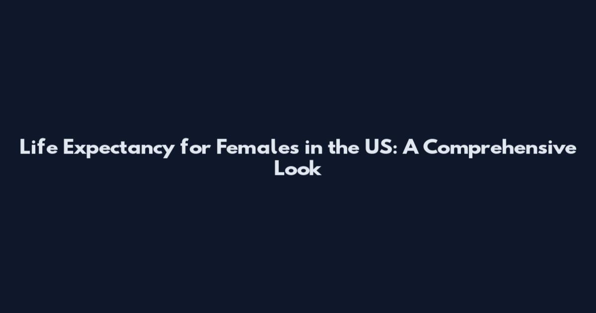 Life Expectancy for Females in the US: A Comprehensive Look