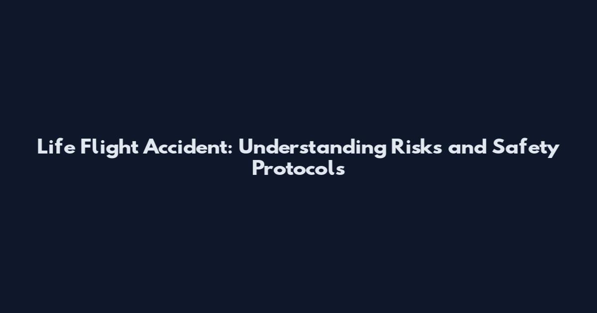 Life Flight Accident: Understanding Risks and Safety Protocols