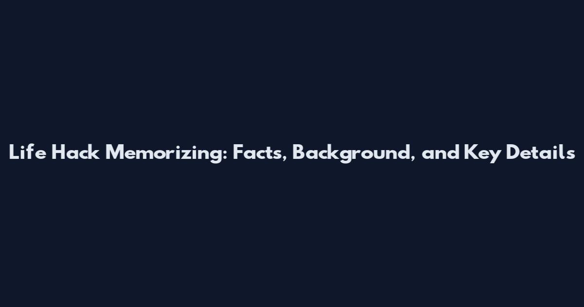 Life Hack Memorizing: Facts, Background, and Key Details
