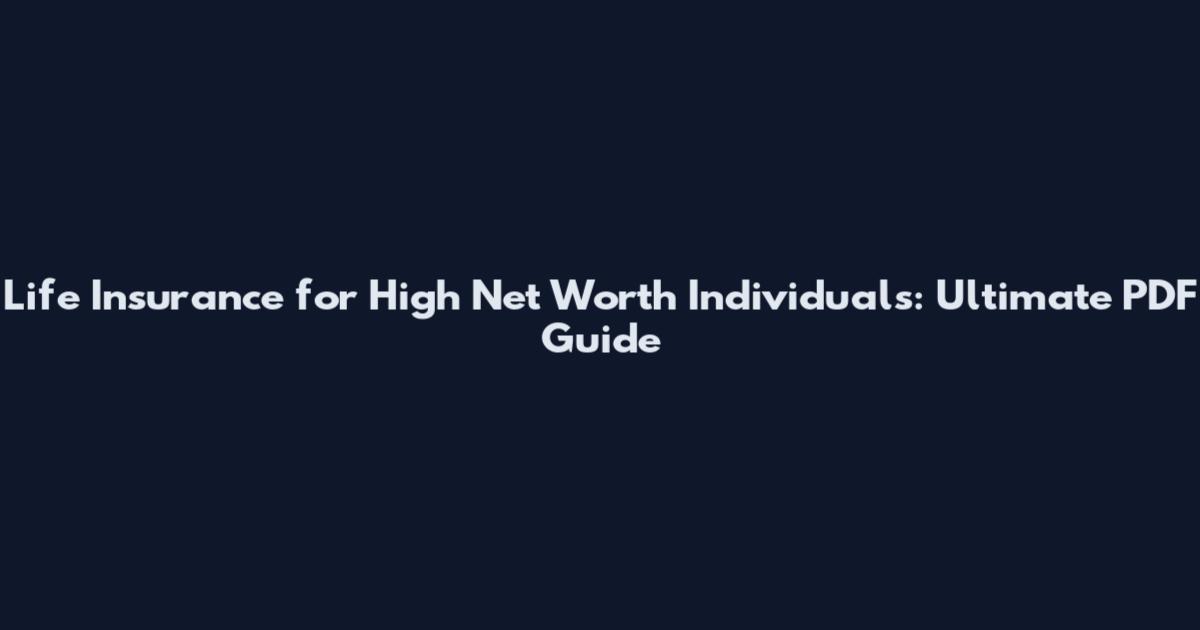 Life Insurance for High Net Worth Individuals: Ultimate PDF Guide