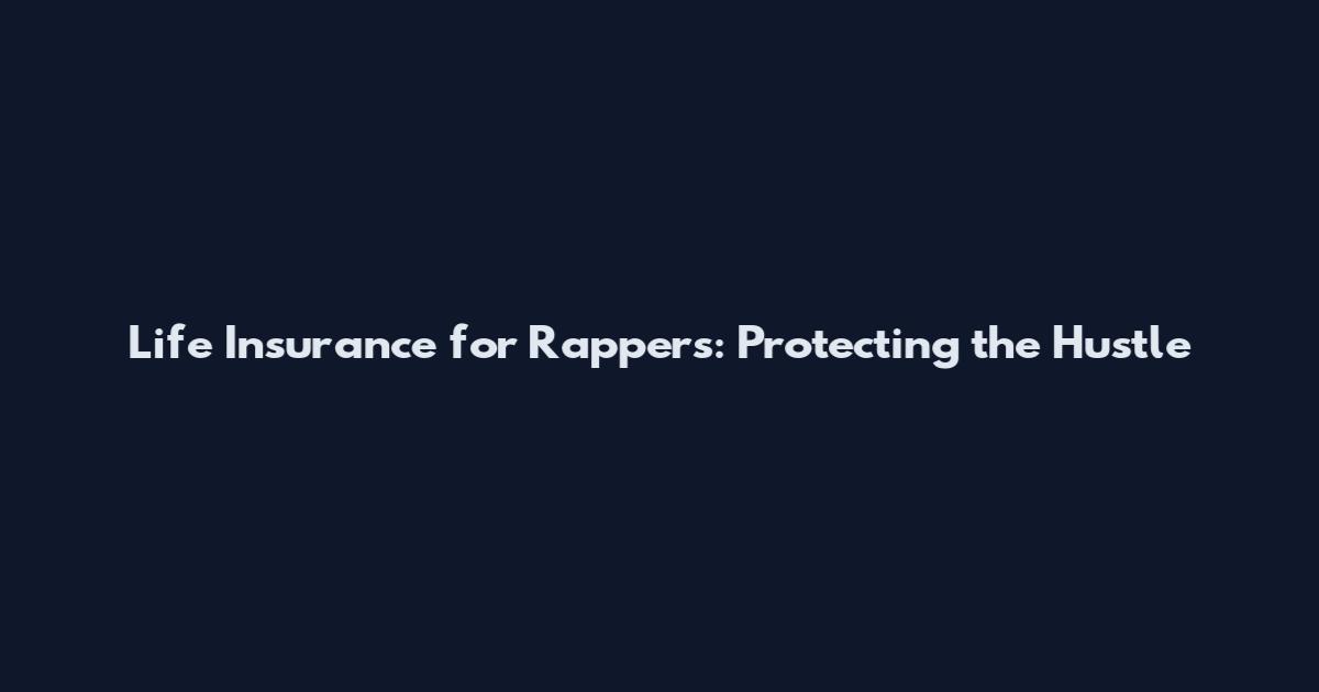 Life Insurance for Rappers: Protecting the Hustle