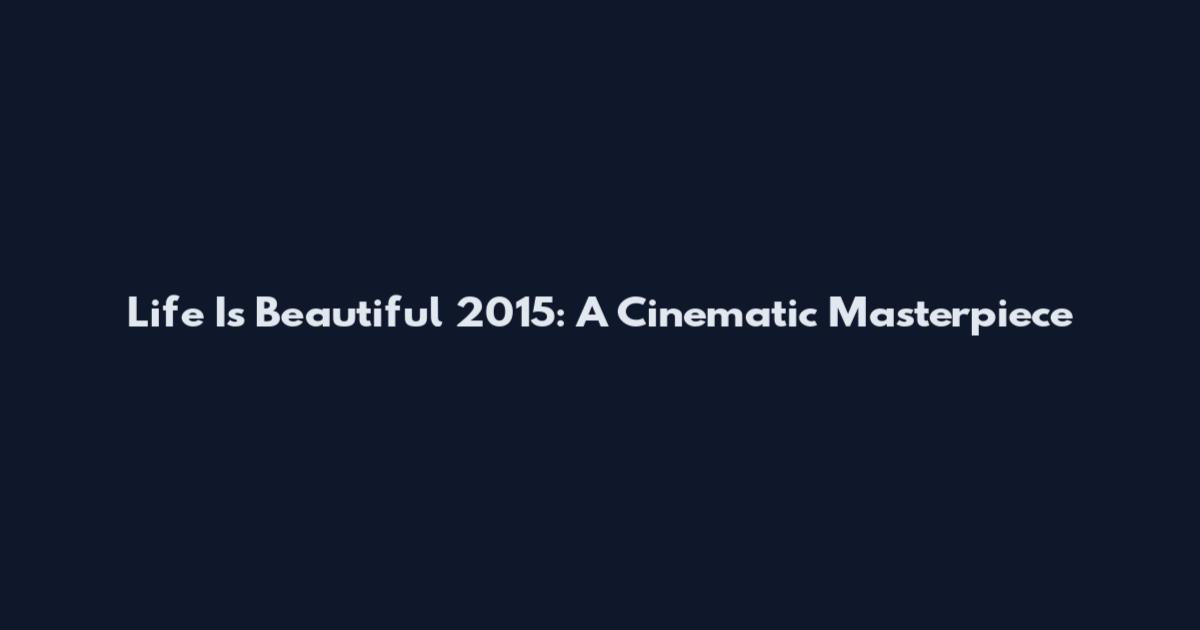 Life Is Beautiful 2015: A Cinematic Masterpiece