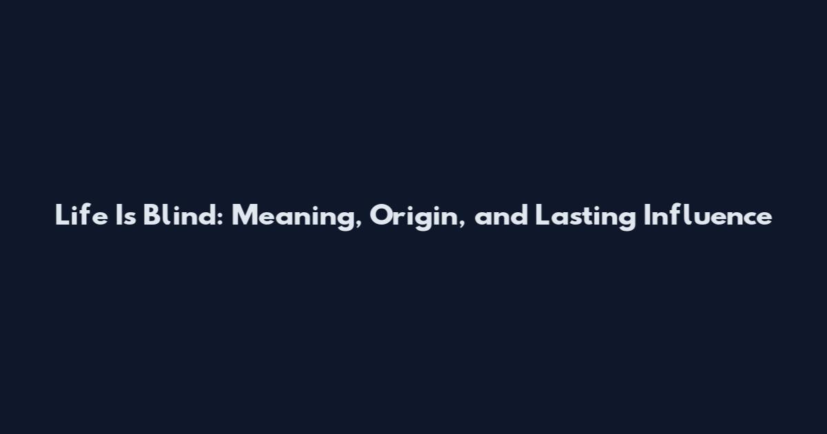 Life Is Blind: Meaning, Origin, and Lasting Influence