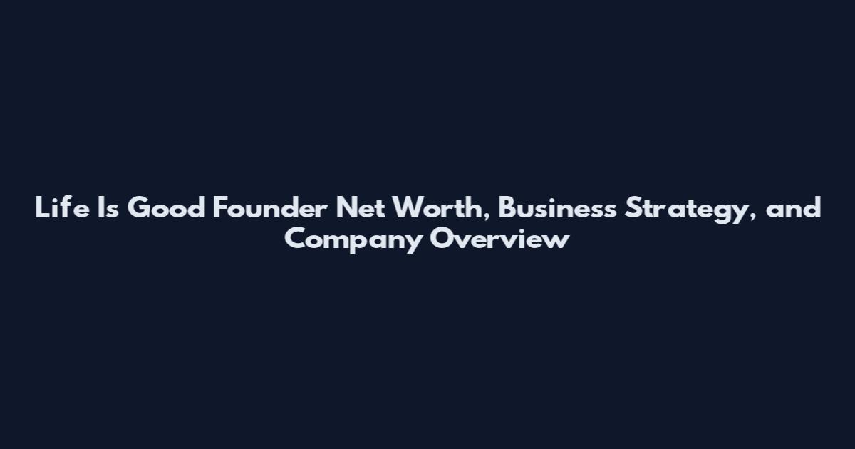 Life Is Good Founder Net Worth, Business Strategy, and Company Overview