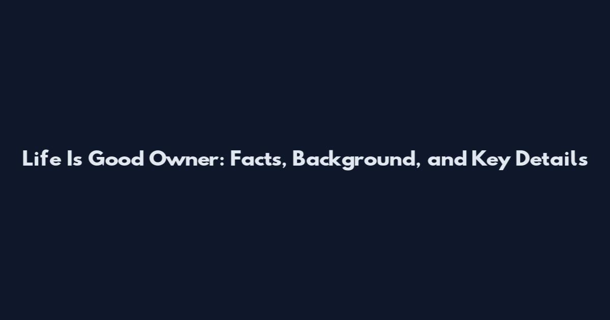 Life Is Good Owner: Facts, Background, and Key Details