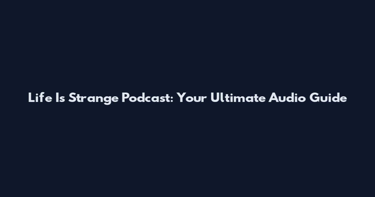 Life Is Strange" Podcast: Your Ultimate Audio Guide