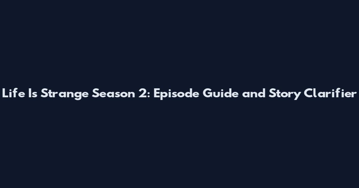 Life Is Strange Season 2: Episode Guide and Story Clarifier
