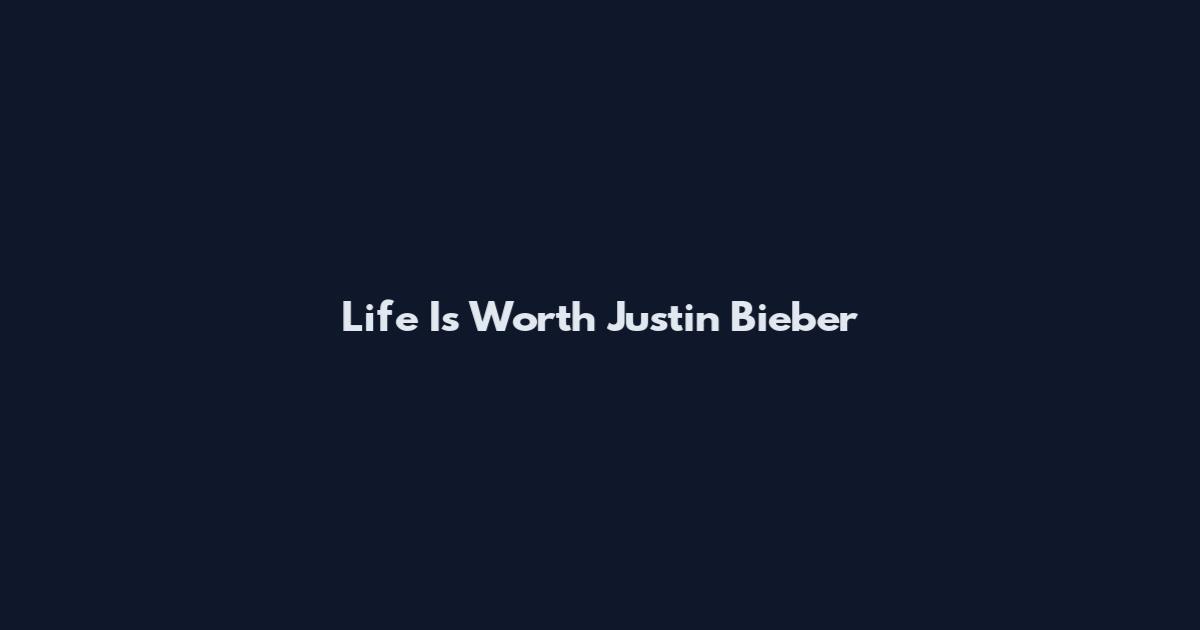 Life Is Worth Justin Bieber