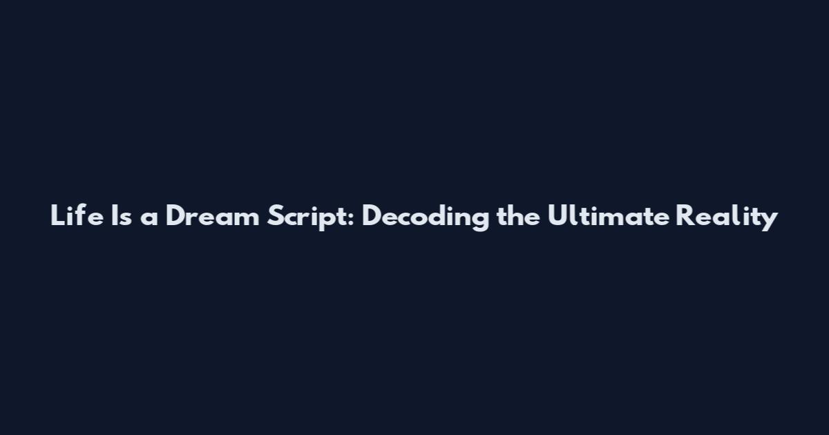 Life Is a Dream Script: Decoding the Ultimate Reality
