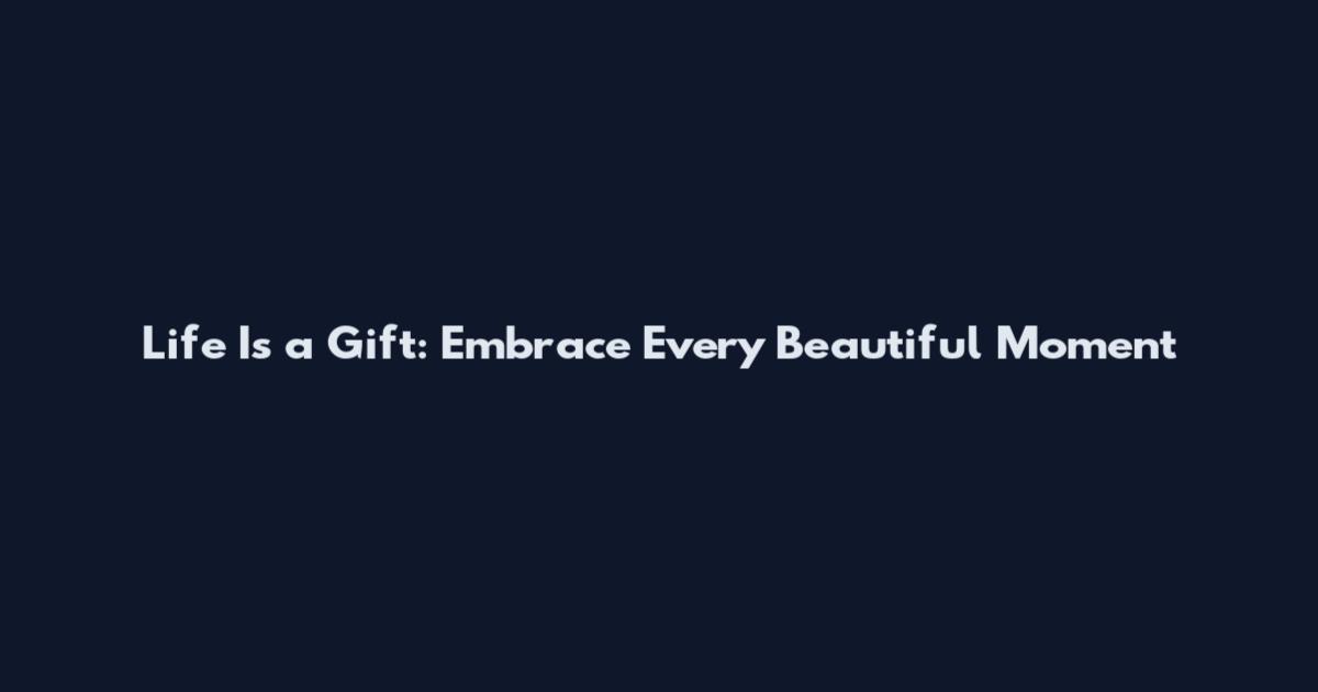 Life Is a Gift: Embrace Every Beautiful Moment