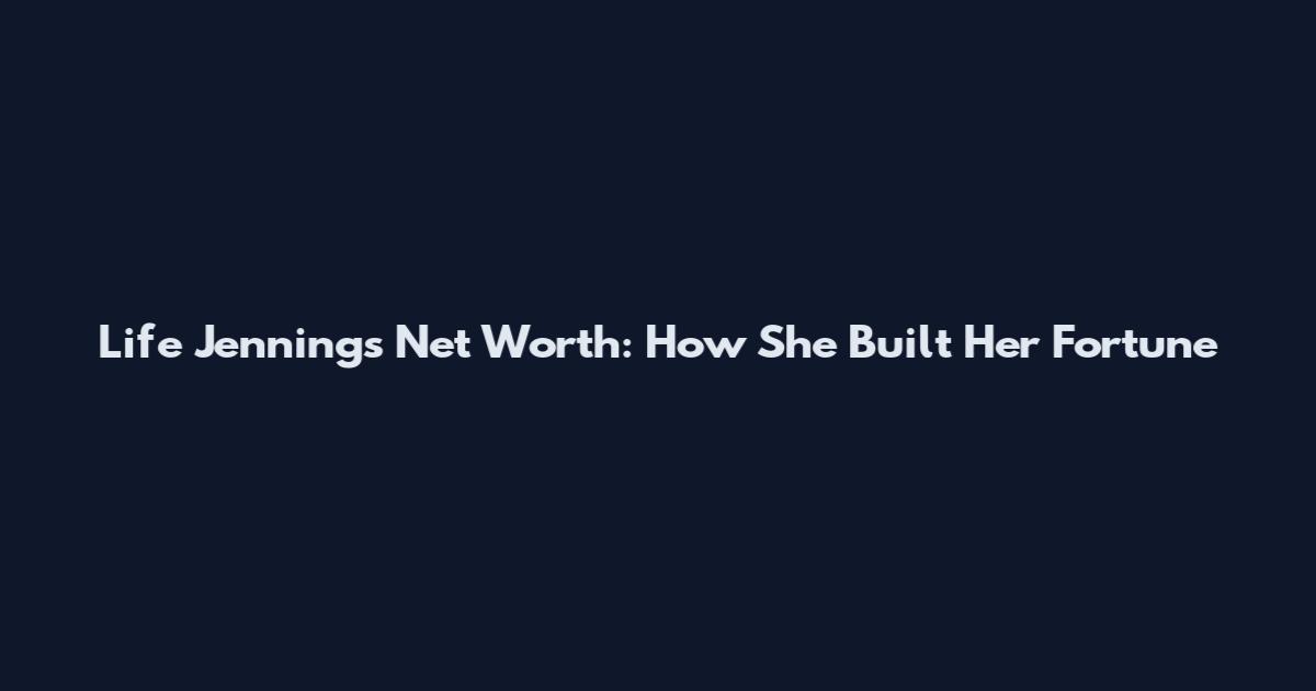 Life Jennings Net Worth: How She Built Her Fortune