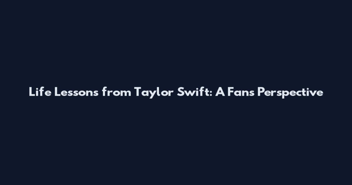 Life Lessons from Taylor Swift: A Fan's Perspective