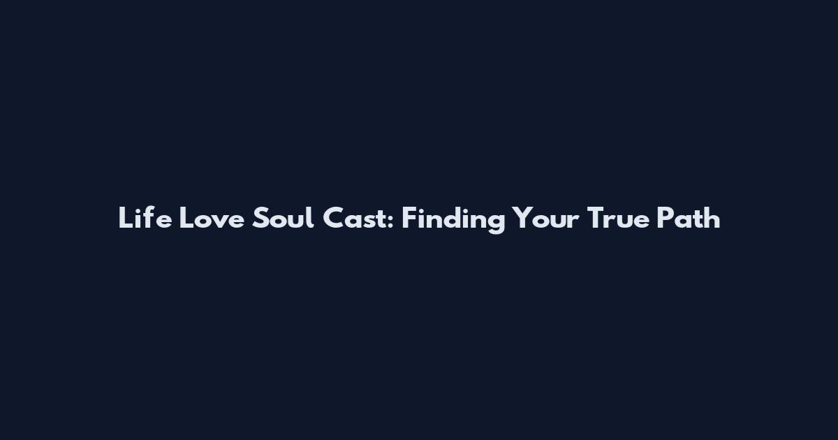 Life Love Soul Cast: Finding Your True Path