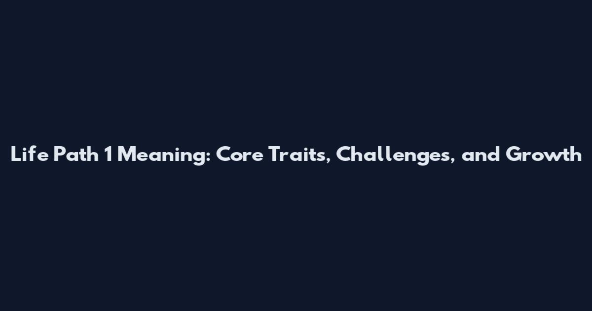 Life Path 1 Meaning: Core Traits, Challenges, and Growth