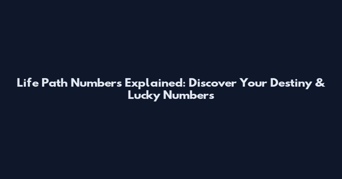 Life Path Numbers Explained: Discover Your Destiny & Lucky Numbers