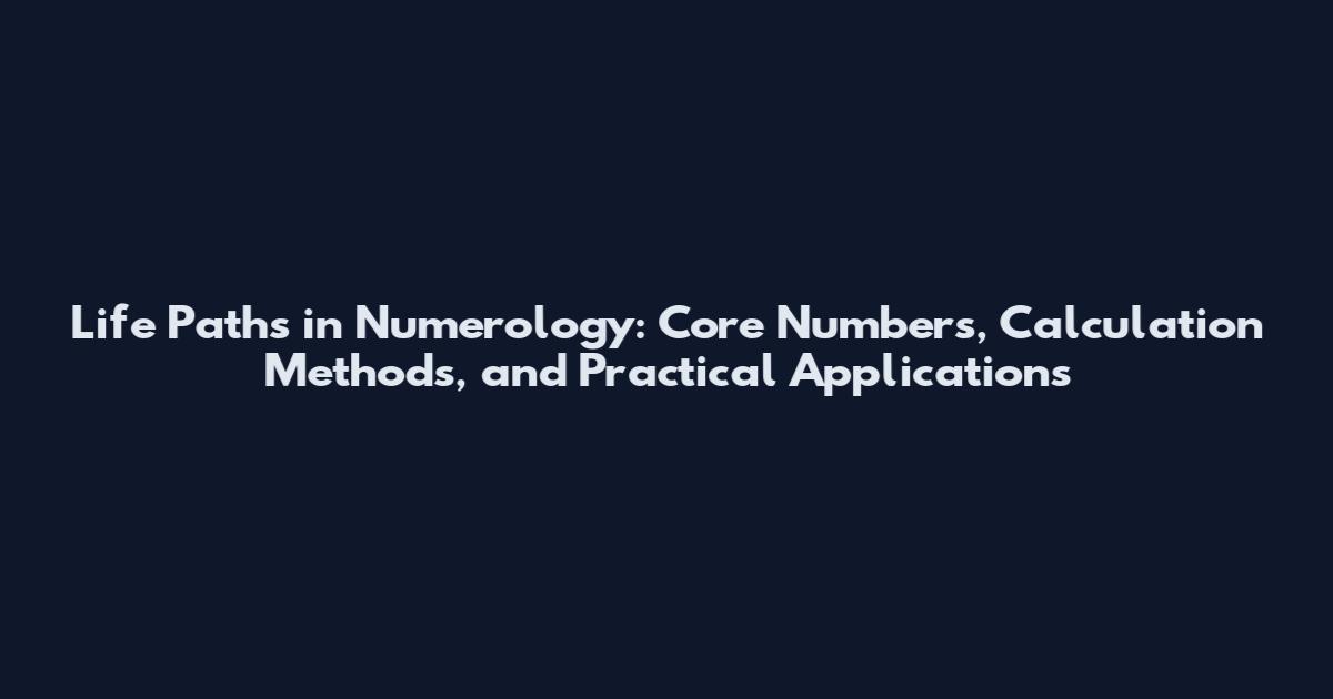 Life Paths in Numerology: Core Numbers, Calculation Methods, and Practical Applications
