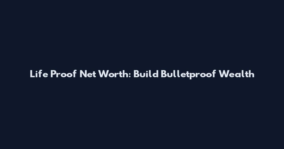 Life Proof Net Worth: Build Bulletproof Wealth