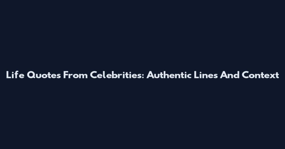 Life Quotes From Celebrities: Authentic Lines And Context