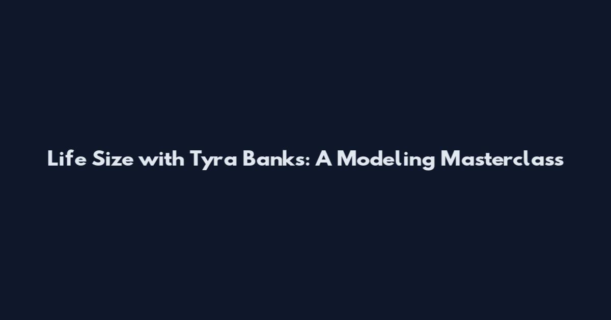 Life Size with Tyra Banks: A Modeling Masterclass