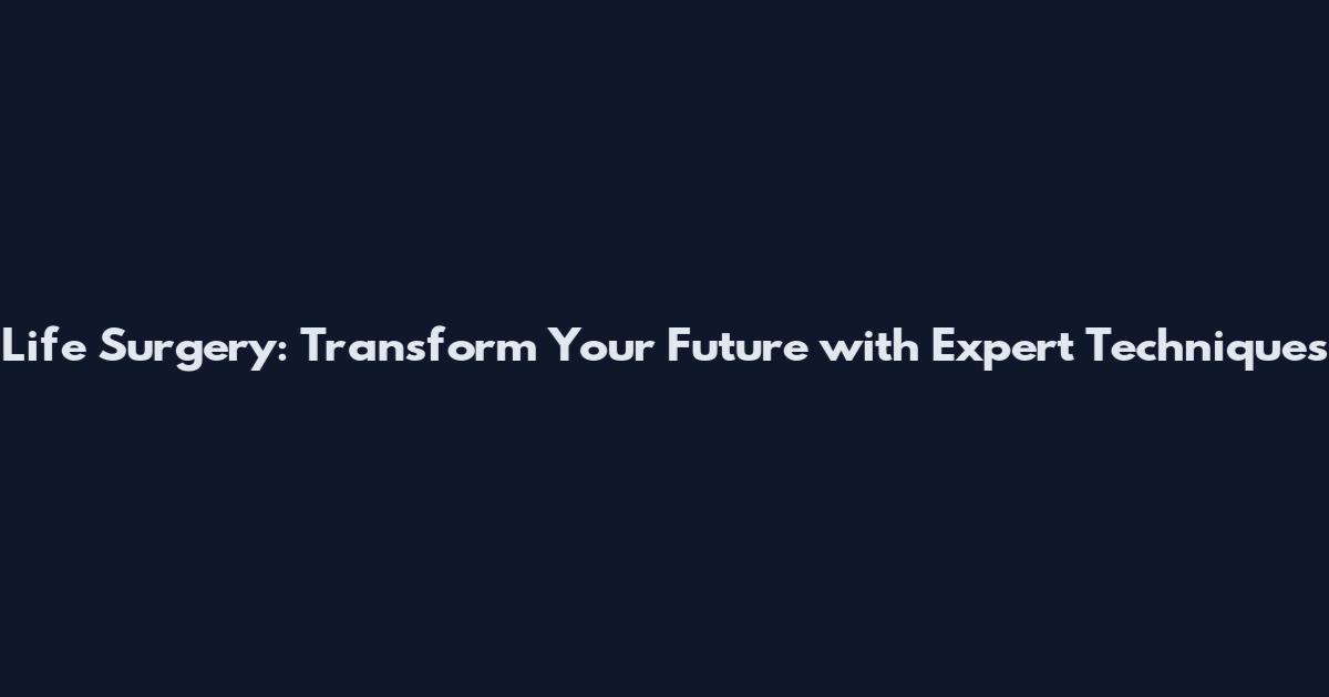 Life Surgery: Transform Your Future with Expert Techniques