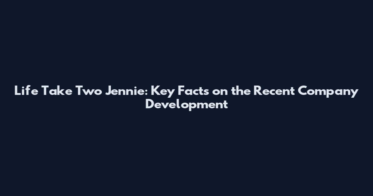 Life Take Two Jennie: Key Facts on the Recent Company Development