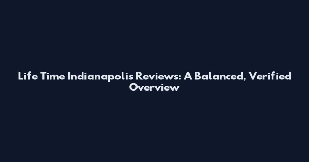 Life Time Indianapolis Reviews: A Balanced, Verified Overview