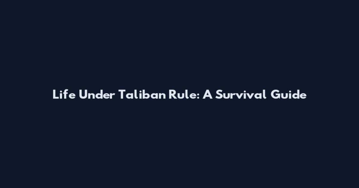 Life Under Taliban Rule: A Survival Guide