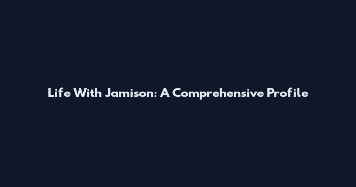 Life With Jamison: A Comprehensive Profile