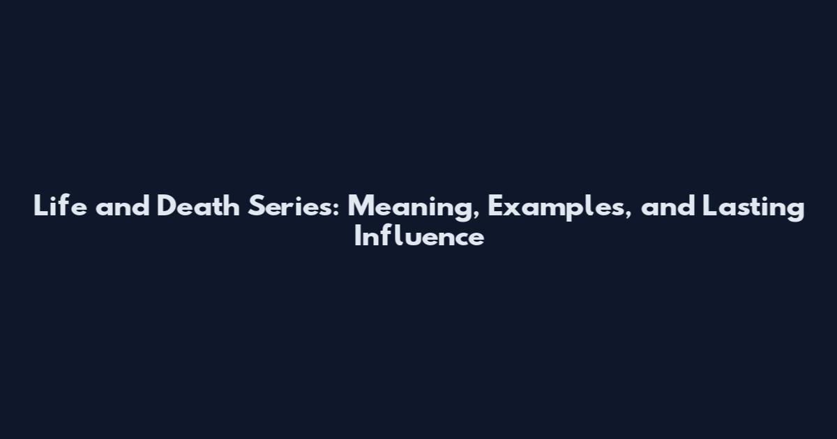 Life and Death Series: Meaning, Examples, and Lasting Influence