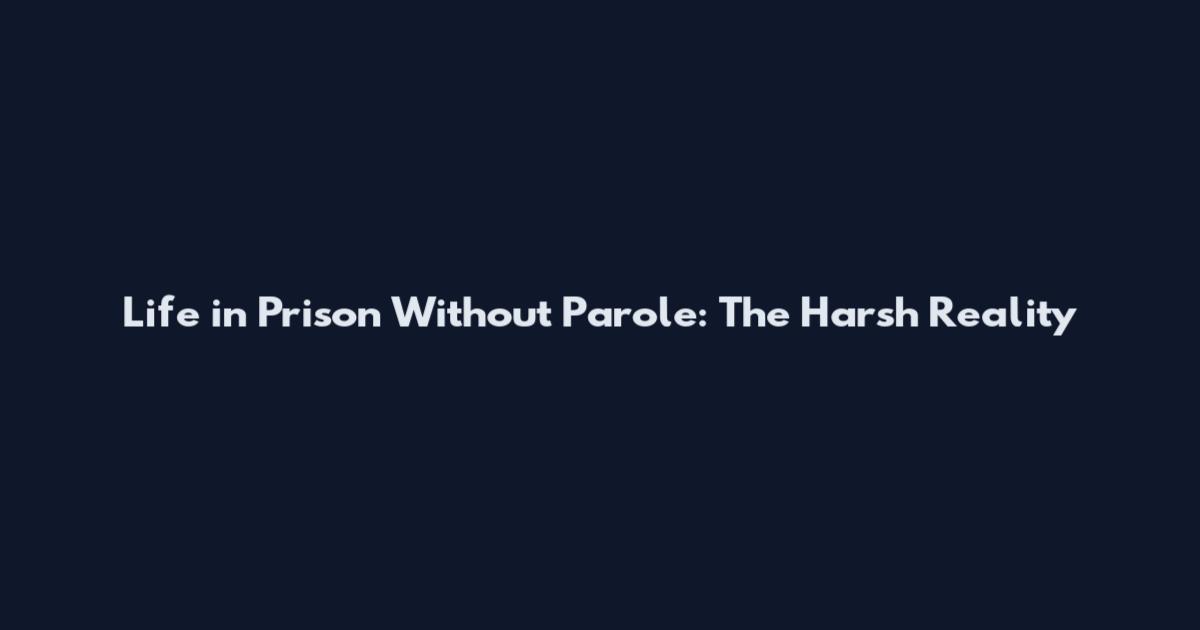 Life in Prison Without Parole: The Harsh Reality