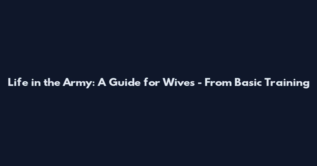 Life in the Army: A Guide for Wives - From Basic Training