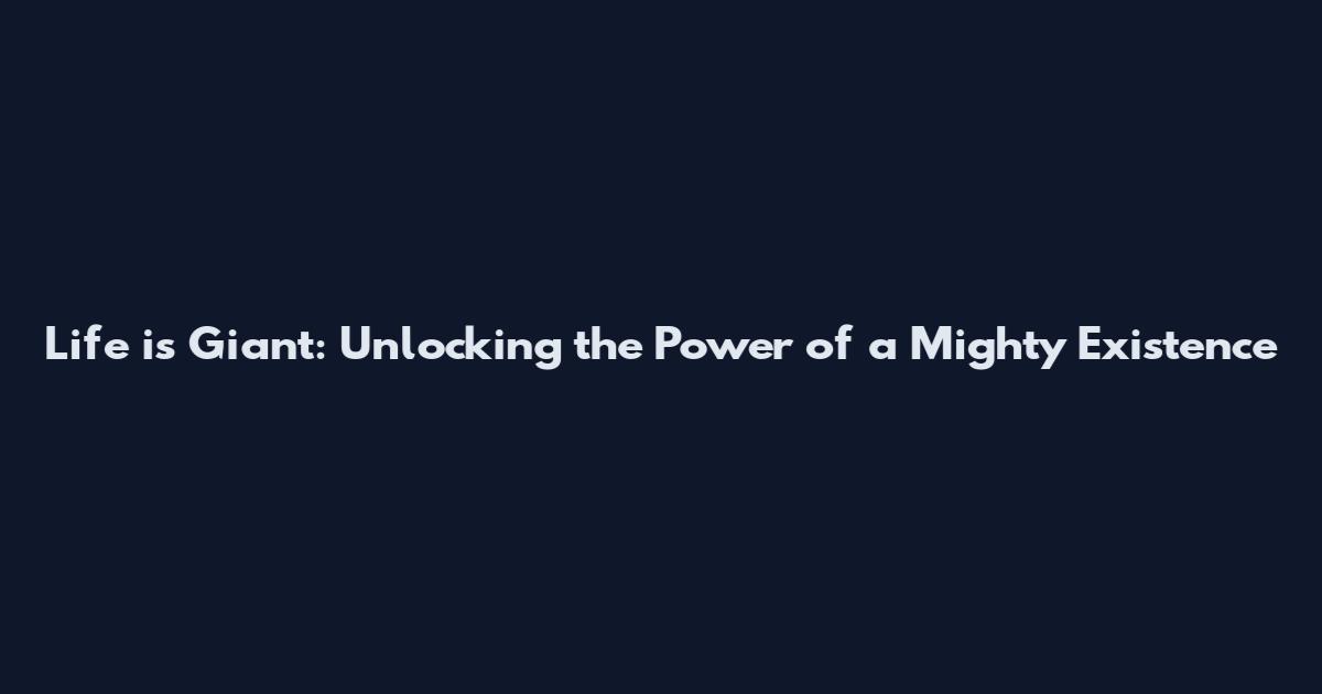 Life is Giant: Unlocking the Power of a Mighty Existence