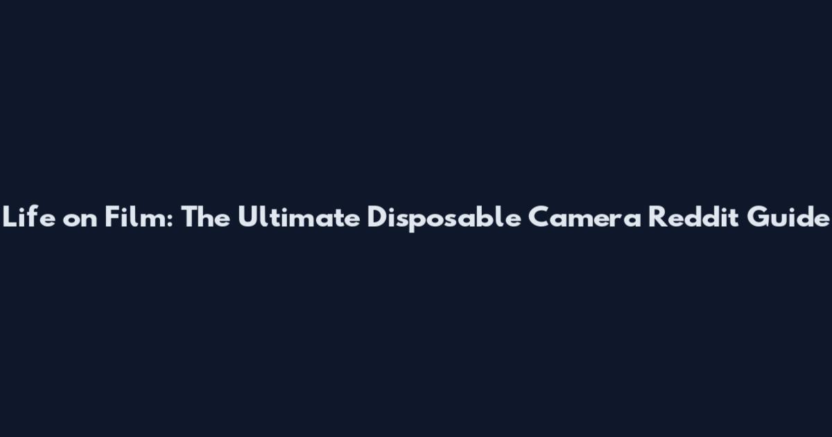 Life on Film: The Ultimate Disposable Camera Reddit Guide
