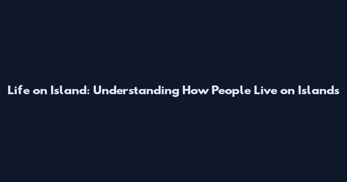 Life on Island: Understanding How People Live on Islands